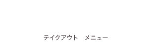 テイクアウト・メニュー